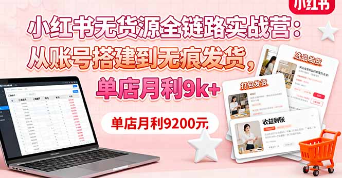 （16241期）小红书无货源全链路实战营：从账号搭建到无痕发货，单店月利9k+-小二项目网