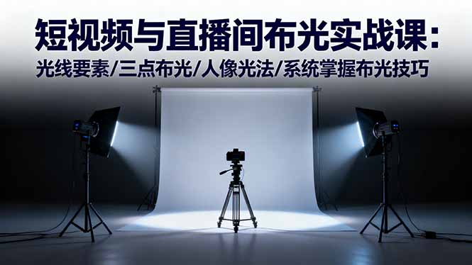 （16416期）短视频与直播间布光实战课：光线要素/三点布光/人像光法/系统掌握布光技巧-小二项目网