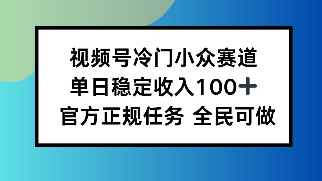 （16234期）视频号小众赛道，单日稳定收入100+，适合所有人-小二项目网