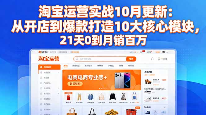 （16403期）淘宝运营实战10月更新：从开店到爆款打造10大核心模块，21天0到月销百万-小二项目网