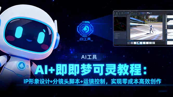 （16423期）AI+即梦可灵教程：IP形象设计+分镜头脚本+运镜控制，实现零成本高效创作-小二项目网
