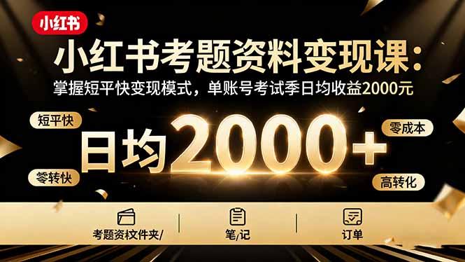 （16260期）小红书考题资料变现课：掌握短平快变现模式，单账号考试季日均收益2000元-小二项目网