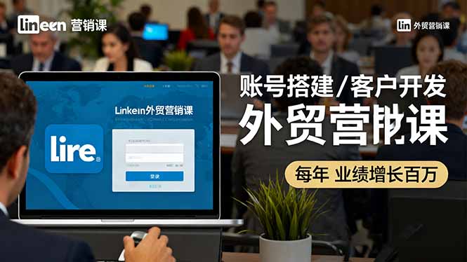 （16261期）LinkedIn外贸营销课：账号搭建/客户开发/成交转化，年业绩增长百万+-小二项目网