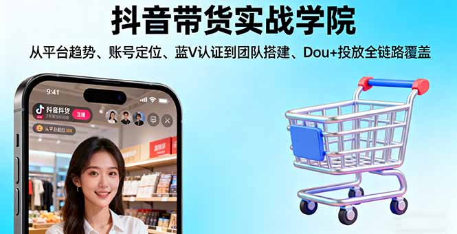 （16215期）抖音带货实战学院:从平台趋势/账号定位/蓝V认证到团队搭建/Dou+投放全链路-小二项目网