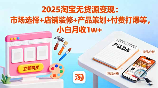 （16350期）2025淘宝无货源变现：市场选择+店铺装修+产品策划+付费打爆等 小白月收1w+-小二项目网