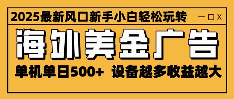 （16401期）2025最新风口 海外美金广告 单机单日500+ 可无限放大 设备越多收益越大…-小二项目网