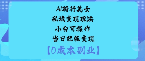 AI骑行美女私域变现玩法小白可操作当日就能变现-小二项目网