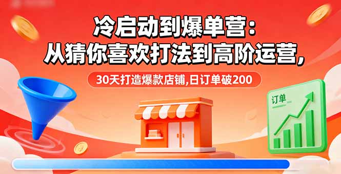 （16177期）冷启动到爆单营：从猜你喜欢打法到高阶运营,30天打造爆款店铺,日订单破200-小二项目网