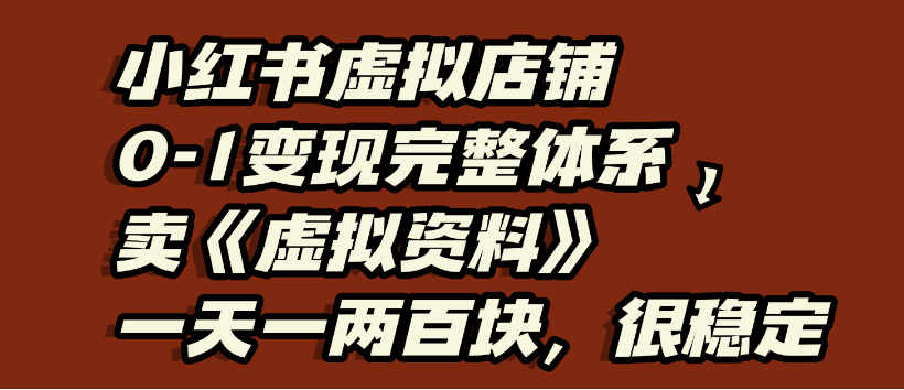 小红书虚拟店铺0-1变现完整体系，虚拟资料，一天一两百块，很稳定-小二项目网