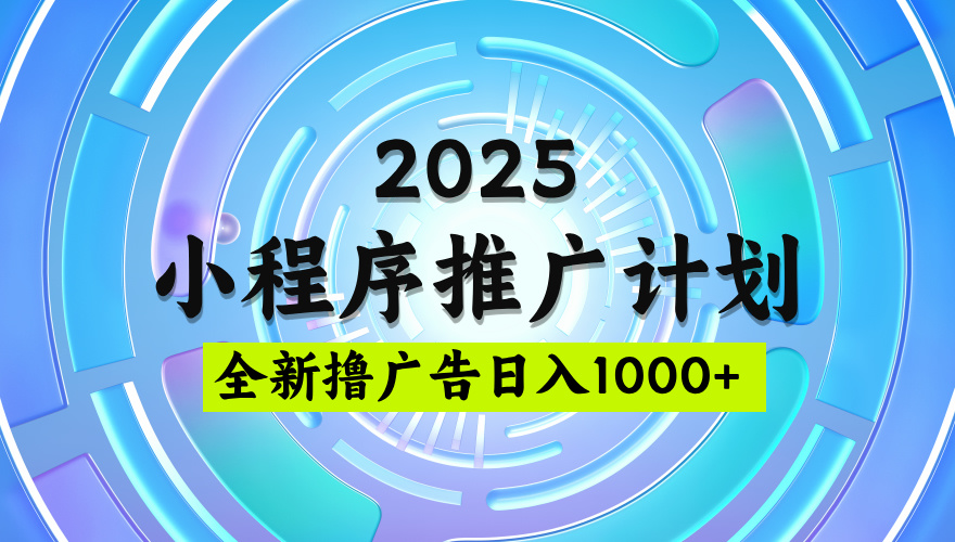 2025最新微信小程序推广计划，撸广告玩法，日均5张，稳定简单【揭秘】-小二项目网