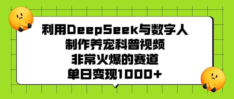 利用DeepSeek与数字人制作，养宠科普视频，非常火爆的赛道，单日变现1000+-小二项目网