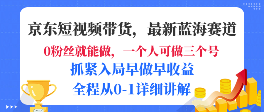 京东短视频带货，最新蓝海赛道，发视频长尾流量，未来几年躺赚被动收益，全程从0-1详细讲解-小二项目网