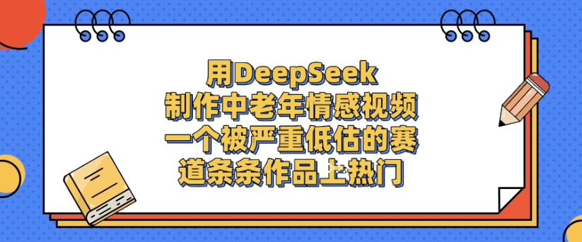 用DeepSeek制作，中老年情感视频，一个被严重低估的赛道，作品条条上热门-小二项目网
