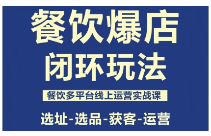 餐饮爆店闭环玩法，餐饮多平台线上运营实战课，选址-选品-获客-运营-小二项目网