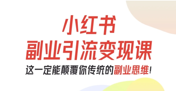小红书副业引流变现课，从0-1跑通副业项目，这一定能颠覆你传统的副业思维-小二项目网