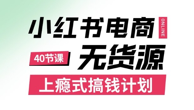 小红书无货源电商课程，上瘾式搞钱计划，不论月薪3k还是3W都应该学的賺钱技巧-小二项目网