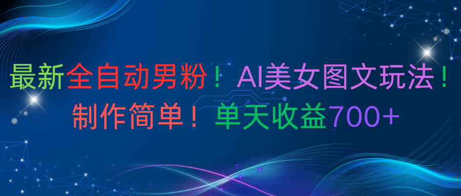最新全自动男粉！AI美女图文玩法！制作简单！单天收益700+-小二项目网