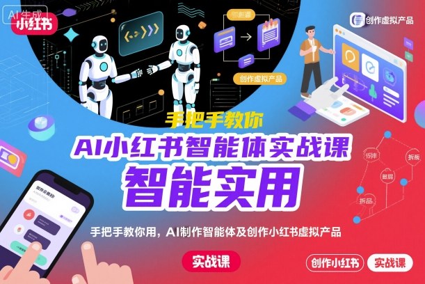 AI小红书智能体实战课，手把手教你用AI制作智能体及创作小红书虚拟产品，提效+内容商业化-小二项目网