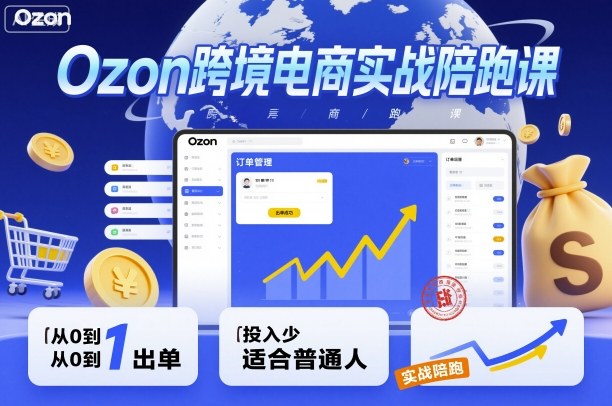 Ozon跨境电商实战陪跑课，教你从0到1出单，投入少适合普通人-小二项目网