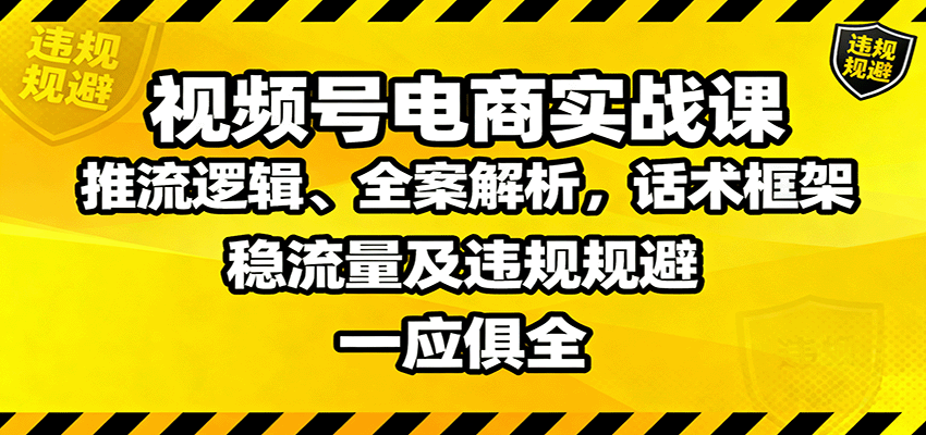 视频号电商实战课：推流逻辑、全案解析，话术框架，稳流量及违规规避等-小二项目网