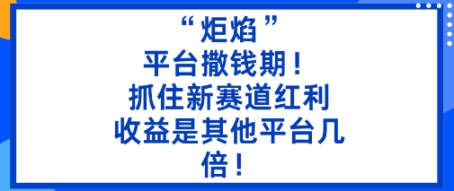 “炬焰”：平台撒钱期！抓住新赛道红利，5分钟二创内容，收益是其他平台几倍！-小二项目网