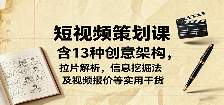短视频策划课，含13种创意架构，拉片解析，信息挖掘法及视频报价等实用干货-小二项目网
