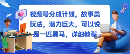 视频号分成计划，故事类玩法，潜力巨大，可以说是一匹黑马，详细教程-小二项目网