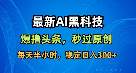 最新AI黑科技撸头条收益软件，无需指令，原创度直接拉满，每日稳定收益3张【揭秘】-小二项目网