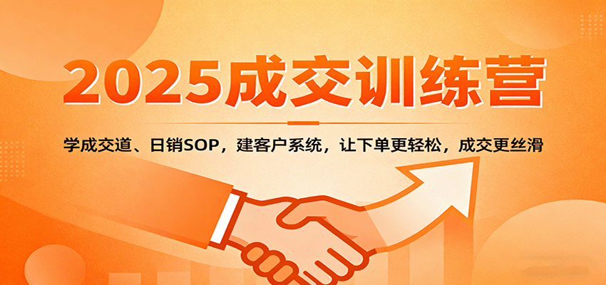 2025成交实战训练营：学成交道、日销SOP，建客户系统，让下单更轻松，成交更丝滑-小二项目网