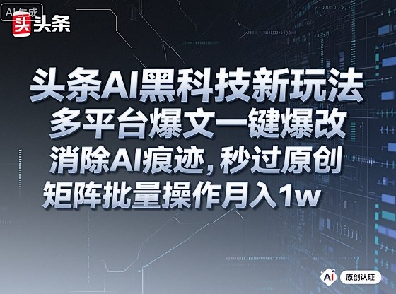 头条AI黑科技新玩法，多平台爆文一键爆改，消除AI痕迹，秒过原创，矩阵批量操作月入1w+【揭秘】-小二项目网