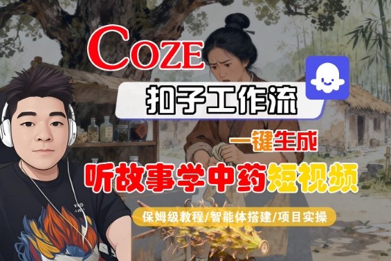 Coze扣子智能体工作流一键生成“听故事学中药“短视频，全流程保姆级教学-小二项目网