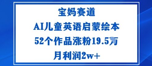 宝妈赛道:AI儿童英语启蒙绘本52个作品涨粉19.5W月利润2w+-小二项目网