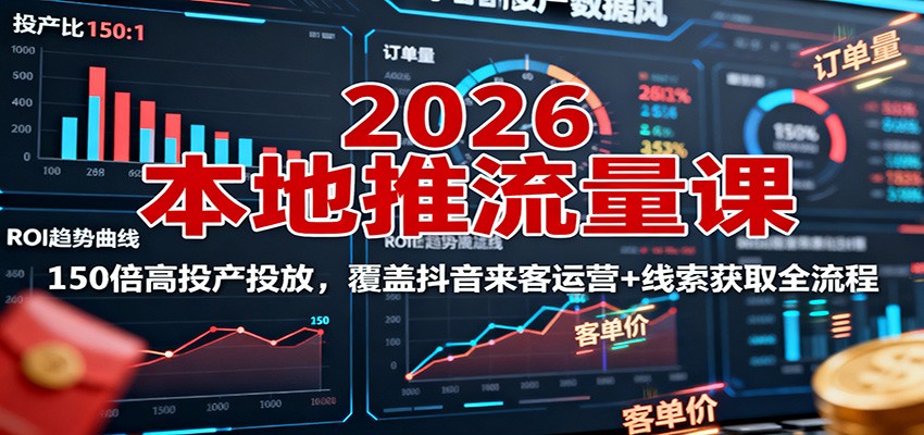 2026本地推流量课：150倍高投产投放，覆盖抖音来客运营+线索获取全流程-小二项目网