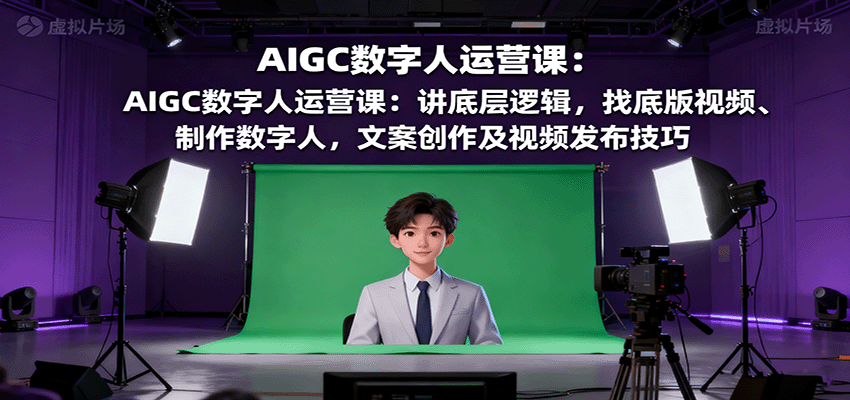 AIGC数字人运营课：讲底层逻辑，找底版视频、制作数字人，文案创作及视频发布技巧-小二项目网