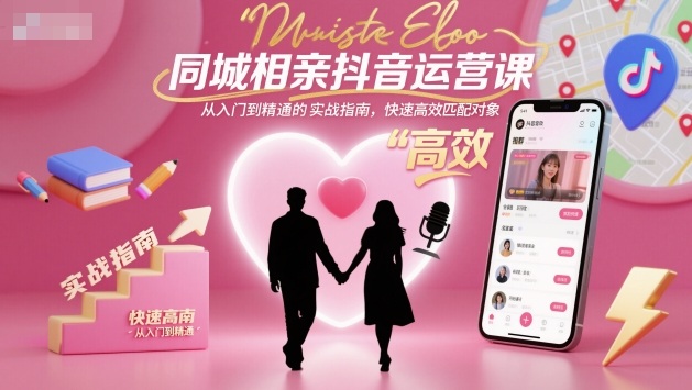 同城相亲抖音运营课，从入门到精通的实战指南，快速高效匹配对象-小二项目网