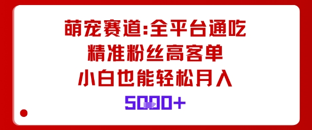 萌宠赛道，全平台通吃，精准粉丝高客单，小白也能轻松月入5k-小二项目网