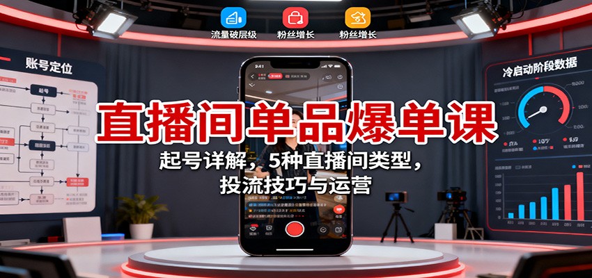 直播间单品爆单课：起号详解，5种直播间类型，投流技巧与运营-小二项目网