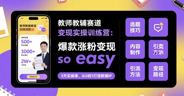 教师教辅赛道变现实操训练营，爆款涨粉变现so easy-小二项目网