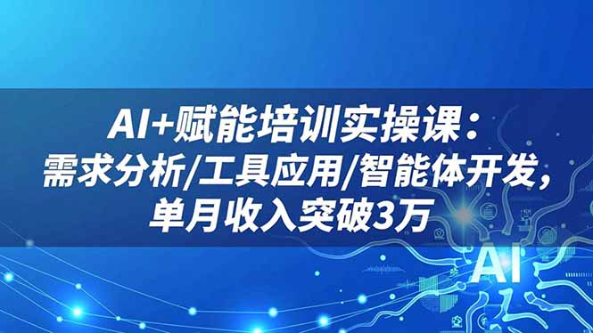 （16517期）AI+赋能培训实操课：需求分析/工具应用/智能体开发，单月收入突破3万-小二项目网