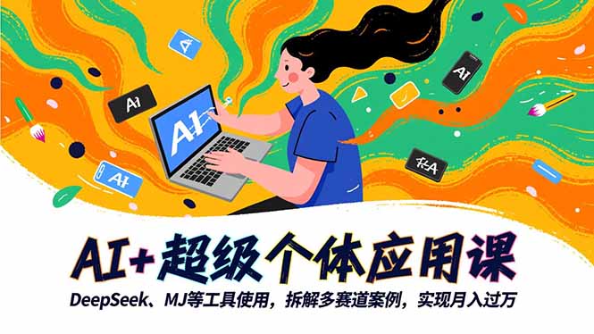 （16519期）AI+超级个体应用课，DeepSeek,MJ等工具使用,拆解多赛道案例，实现月入过万-小二项目网