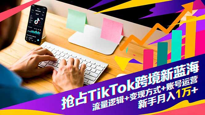 （16640期）抢占TikTok跨境新蓝海：流量逻辑+变现方式+账号运营，新手月入1万+-小二项目网