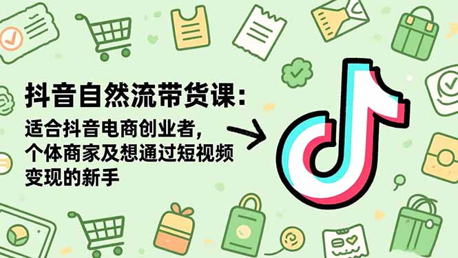（16528期）抖音自然流带货课：适合抖音电商创业者,个体商家及想通过短视频变现的新手-小二项目网