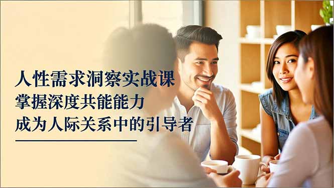 （16683期）人性需求洞察实战课，掌握深度共感能力，成为人际关系中的引导者-小二项目网