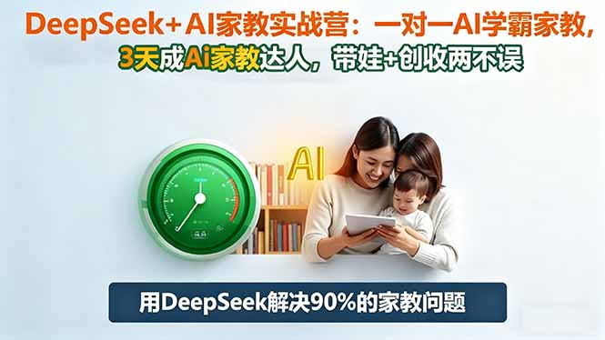 （16500期）DeepSeek+AI家教实战营：1对1AI学霸家教,3天成Ai家教达人,带娃+创收两不误-小二项目网
