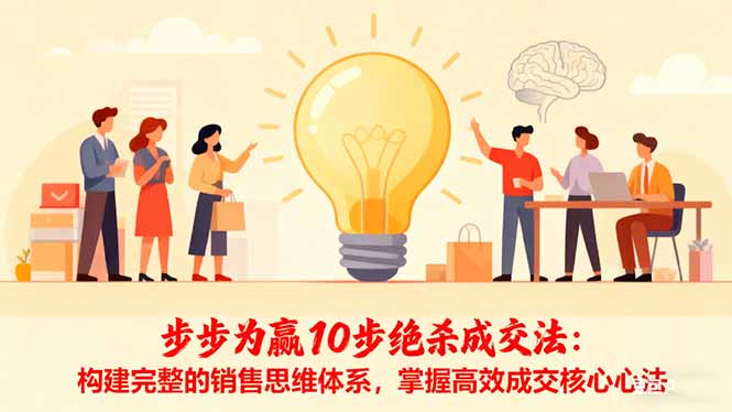 （16465期）步步为赢10步绝杀成交法：构建完整的销售思维体系，掌握高效成交核心心法-小二项目网