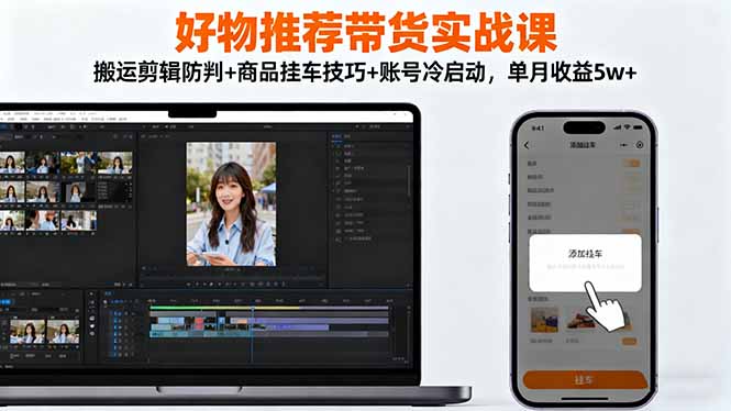 （16467期）好物推荐带货实战课：搬运剪辑防判+商品挂车技巧+账号冷启动，单月收益5w+-小二项目网