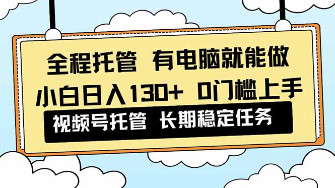 （16652期）全程托管 解放双手，小白日入130+，视频号 0门槛上手实操-小二项目网