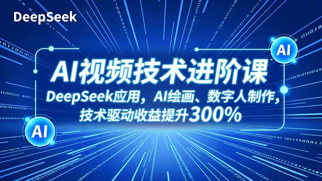（16712期）AI视频技术进阶课，DeepSeek应用、AI绘画、数字人制作，技术驱动收益提升300%-小二项目网