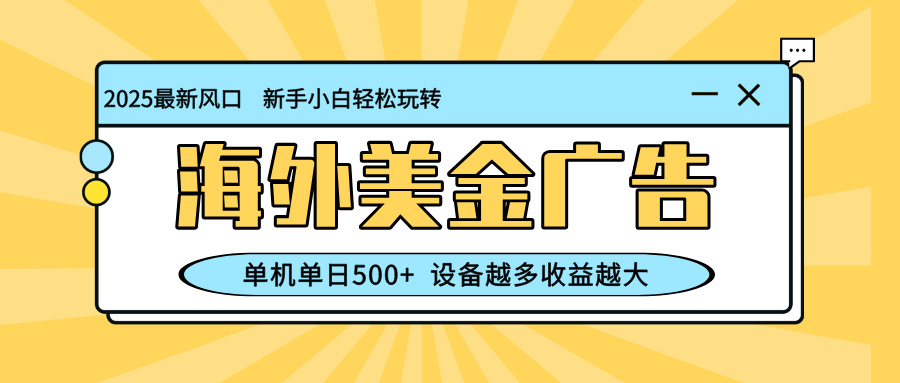 （16454期）最新蓝海项目，海外美金广告，单机单日500+，可矩阵放大，设备越多收益…-小二项目网