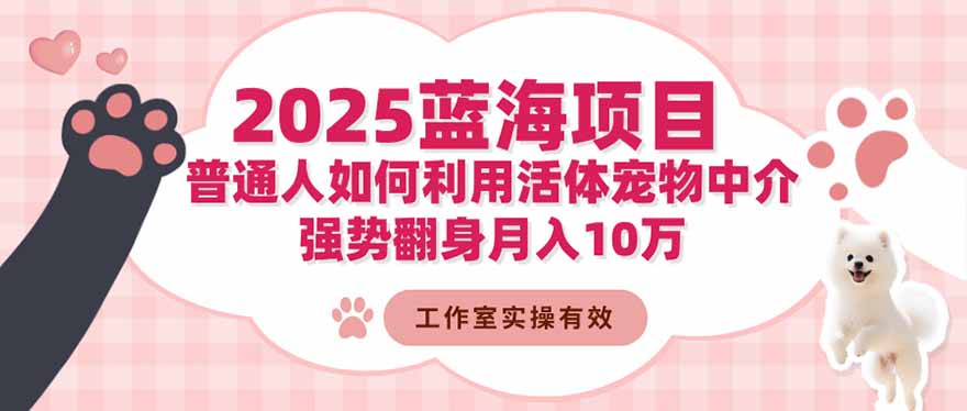（16489期）2025蓝海项目：普通人如何利用活体宠物中介，强势翻身月入10万-小二项目网